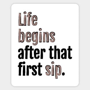 Life begins after that first sip. Magnet